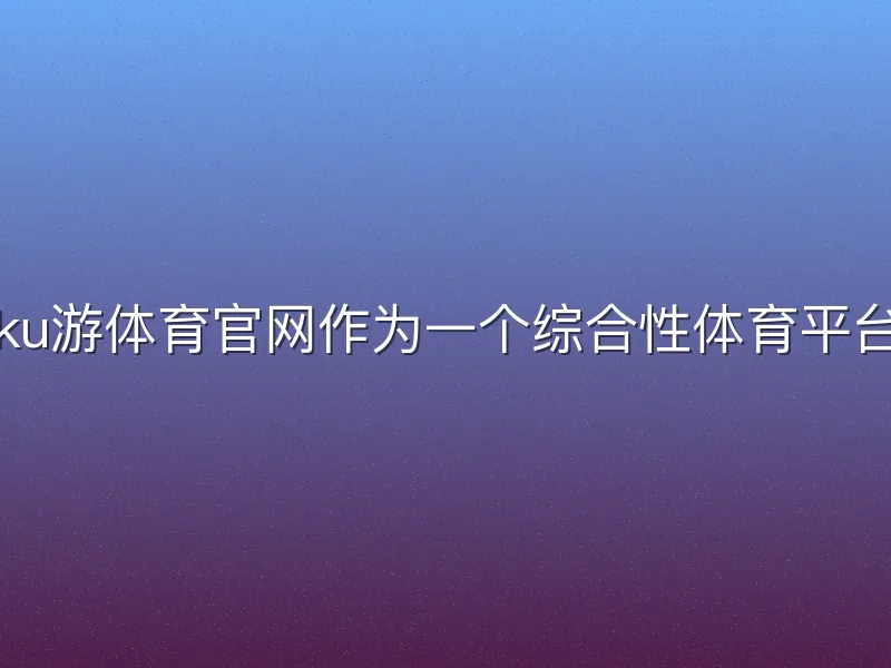 ku游体育官网作为一个综合性体育平台